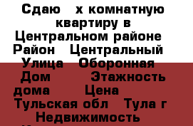 Сдаю 2-х комнатную квартиру в Центральном районе › Район ­ Центральный › Улица ­ Оборонная › Дом ­ 91 › Этажность дома ­ 5 › Цена ­ 16 000 - Тульская обл., Тула г. Недвижимость » Квартиры аренда   . Тульская обл.,Тула г.